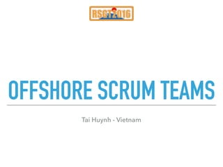 OFFSHORE SCRUM TEAMS
Tai Huynh - Vietnam
 