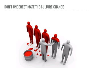 DON'T UNDERESTIMATE THE CULTURE CHANGE
 