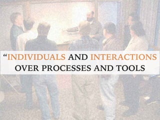 INDIVIDUALS AND INTERACTIONS
OVER PROCESSES AND TOOLS
 