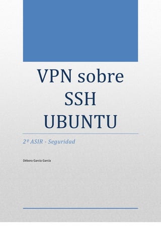 VPN sobre
            SSH
          UBUNTU
2º ASIR - Seguridad


Débora García García
 
