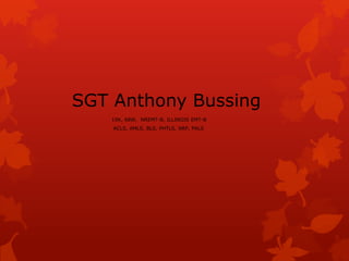 SGT Anthony Bussing       19K, 68W,  NREMT-B, ILLINOIS EMT-B        ACLS, AMLS, BLS, PHTLS, NRP, PALS 