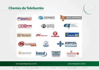 Clientes da TeleGestão




      www.sgtctelegestao.com.br                                                        www.telegestao.com.br

  São Paulo: (11) 2588 7868 | Porto Alegre: (51) 3392 5747 | Curitiba: (41) 3208 4545 | Rio de Janeiro: (21) 2169 6569
 