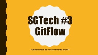 SGTech #3
GitFlow
Fundamentos de versionamento em GIT
 