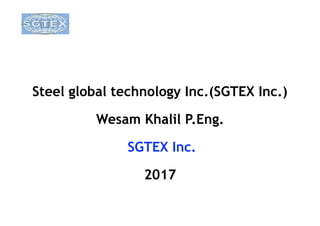 Steel global technology Inc.(SGTEX Inc.)
Wesam Khalil P.Eng.
SGTEX Inc.
2017
 