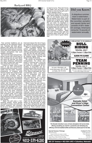 May 2016	 2016 Summer Guide To Fun	 Page 15
Few summer traditions are as
beloved as the backyard barbe-
cue. Typically laid back get-to-
gethers with family and friends,
backyard barbecues are synony-
mous with warm weather and the
relaxed atmosphere that such
weather promotes.
But even the best backyard bar-
becue comes with some level of
risk. Cooking over an open flame
will never be risk-free, but there
are steps barbecue enthusiasts
can take to make their next sum-
mer soiree that much safer.
* Check for leaks. Due to their
ease of use and convenience,
propane grills have grown in pop-
ularity over the years. However,
proponents of propane grills
should inspect the propane tank
as well as its hoses for leaks,
cracks and corrosion. Any of
those problems has the potential
to be very dangerous, so address
any issues before guests arrive.
If guests are on their way already,
simply visit the local hardware
store and purchase a new tank or
replace the damaged one. If the
hoses are damaged, buy a char-
coal grill to fill-in for the propane
grill during the party. Charcoal
grills are much less expensive
than propane grills, and it might
be a good idea for households
that frequently host guests during
grilling season to have a backup
grill anyway.
* Make the grill area a non-
smoking section. Some guests
will want to smoke, and since the
party’s outdoors, this shouldn’t
be an issue. However, protect the
food and reduce the risk of injury
by insisting the area surrounding
the grill is a nonsmoking section.
* Dress in tighter clothing. The
party’s grillmaster should not
wear loose clothing. Loose-fitting
clothing, particularly long sleeves,
can dip into the grill and poten-
tially catch on fire. Avoid this risk
by wearing tighter clothing that
doesn’t hang off the body.
* Be certain all briquettes are
extinguished. For those who
prefer a charcoal grill, once the
cooking has been completed
be careful to extinguish all bri-
quettes. If briquettes are dis-
carded before they are full extin-
guished, they could easily spark
a fire. Many a garbage can, and
considerably more, has been
lost to briquettes that were
discarded before they were
fully extinguished. As a safety
measure, pour water over bri-
quettes and never discard any
briquettes that are still hot.
* Never move the grill indoors.
If an unexpected summer rain
storm arrives on the night of the
party, the grill should stay outside
while the guests move indoors.
A grill, whether it’s propane or
charcoal, should never be used
indoors because of the risk of fire
and carbon monoxide poisoning.
* Keep kids and pets clear. It’s
easy for kids and pets to suffer
burns when around the grill. Kids
might not be tall enough to see
what’s on the grill and, to make
up for that, will grab the grill with
their bare hands and push them-
selves up. This is almost certain
to lead to burns. Pets don’t know
any better and are likely to get
burned or even tip the grill over if
they’re allowed near it.
* Don’t be liberal with the lighter
fluid. When grilling on a charcoal
grill, it’s not always easy to get
the fire started. As a result, many
people look to lighter fluid to help
speed the process along. While
this can work, it’s important to
note that not much lighter fluid is
necessary, and fluid should never
be applied after the coals have lit.
Backyard barbecues are a
warm-weather tradition. Make
sure such soirees stay safe and
everyone goes home with a full
belly and a host of good memo-
ries.
FIREWORKS
22ND GATEWAY TO THE SANDHILLS
BULL
RIDING
Saturday, July 2
6:30pm Preview • 7:30pm Ride
ALBION FFA ALUMNI
Boone County Fairgrounds, Albion, NE
TEAM
PENNING
Saturday, June 11
6:00pm Preview • 7:00pm Ride
(Early team registrations accepted by phone
or from 4:00 to 6:00pm at the event)
For more information, call
Lonnie Rasmussen, 402-741-1844
Lori Noble, 402-741-0720
Backyard BBQ
MOTOR
COMPANY
“MOTORCYCLE SALES & SERVICE SINCE 1981”
402-371-6210
Sales
Service
AccessoriesApparel
Special Summer Package
Splash Package
- Single & Double room options available
Includes: Group Pass to Pawnee Plunge
Large Pizza, Soda & Welcome Bag
Walking Distance to Plunge and City Park
The Ramada Columbus is your at home atmosphere full service hotel,
offering everything you need for a productive and refreshing trip.
Offering a full hot breakfast buffet and Discovery Island pool for the kids.
Contact Us For
Family Reunions
Class Reunions
Weddings
Catering
Meetings & Conferences
265 33rd
Avenue • 402-564-1492 • Columbus, Nebraska
Ramada Hotel
and River’s Edge
Convention Center
Did you Know?
A ubiquitous summer
treat is watermelon.
Watermelon is part of
the cucumber, pumpkin,
and squash family and
consists of 92% water.
On average, Americans
consume 15 pounds of
watermelon annually.
 