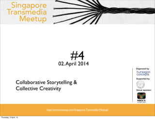 #402.April 2014
Collaborative Storytelling &
Collective Creativity
http://www.meetup.com/Singapore-Transmedia-Meetup/
Thursday, 3 April, 14
 