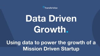 Data Driven
Growth.
Using data to power the growth of a
Mission Driven Startup
 