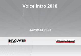 SYSTEMGROUP 2010
Voice Intro 2010
 