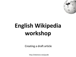 English Wikipedia
workshop
Creating a draft article
http://slideshare.net/jayvdb
 