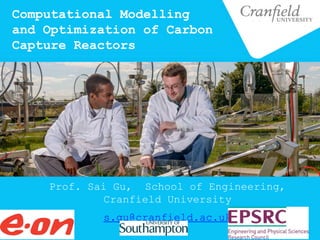 Computational Modelling
and Optimization of Carbon
Capture Reactors
Prof. Sai Gu, School of Engineering,
Cranfield University
s.gu@cranfield.ac.uk
 