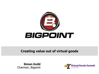 Creating value out of virtual goods
Simon Guild
Chairman, Bigpoint
 