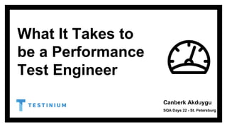 What It Takes to
be a Performance
Test Engineer
Canberk Akduygu
SQA Days 22 - St. Petersburg
 