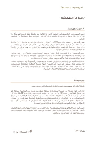 ‫ﻧﺤﻮﻣﺪﻥ ﺍﻛﺜﺮ ﺍﺳﺘﺪﺍﻣﺔ‬



                                                                  ‫7. ﻧﺒﺬﺓ ﻋﻦ ﺍﻟﻤﺘﺤﺪﺛﻴﻦ‬


                                                                           ‫ﻡ. ﺃﺳﻤﺎﺀ ﺍﻟﺨﺮﻳﺴﺎﺕ‬

‫ﺗﺤﻤﻞ ﺃﺳﻤﺎﺀ ﺩﺭﺟﺔ ﺍﻟﻤﺎﺟﺴﺘﻴﺮ ﻓﻲ ﺗﺨﻄﻴﻂ ﺍﻟﻤﺪﻥ ﻭ ﺍﻻﻗﺎﻟﻴﻢ ﻣﻦ ﺟﺎﻣﻌﺔ ﻭﻻﻳﺔ ﺃﻭﻫﺎﻳﻮ ﺍﻻﻣﺮﻳﻜﻴﺔ ﻣﻊ‬
‫ﺍﻟﺘﺮﻛﻴﺰ ﻋﻠﻰ ﺍﻟﺘﺨﻄﻴﻂ ﺍﻟﺤﻀﺮﻱ ﻭ ﺗﺤﻤﻞ ﺩﺭﺟﺔ ﺍﻟﺒﻜﺎﻟﻮﺭﻳﻮﺱ ﻓﻲ ﺍﻟﻬﻨﺪﺳﺔ ﺍﻟﻤﻌﻤﺎﺭﻳﺔ ﻣﻦ ﺍﻟﺠﺎﻣﻌﺔ‬
                                                                             ‫ﺍﻷﺭﺩﻧﻴﺔ.‬
‫ﺗﻌﻤﻞ ﺃﺳﻤﺎﺀ ﻓﻲ ﺍﻟﻤﻌﻬﺪ ﻣﻨﺬ ﻋﺎﻡ 8002 ﺣﻴﺚ ﻋﻤﻠﺖ ﻛﺮﺋﻴﺴﺔ ﻓﺮﻳﻖ ﻭﻣﺪﻳﺮﺓ ﻣﺸﺮﻭﻉ ﺿﻤﻦ ﻣﺸﺎﺭﻳﻊ‬
‫ﺍﻟﻤﺨﻄﻄﺎﺕ ﺍﻟﺸﻤﻮﻟﻴﺔ ﻣﻊ ﻭﺯﺍﺭﺓ ﺍﻟﺒﻠﺪﻳﺎﺕ ﻓﻲ ﺍﻟﻤﺪﻥ ﺍﻻﺭﺩﻧﻴﺔ ﻛﺎﺭﺑﺪ ﻭ ﺍﻟﻌﺎﺭﺿﺔ ﻭ ﺷﺎﺭﻛﺖ ﻓﻲ ﺇﺩﺍﺭﺓ ﺍﻟﻌﺪﻳﺪ‬
‫ﻣﻦ ﺟﻠﺴﺎﺕ ﺍﻟﻤﺠﺘﻤﻊ ﺍﻟﻤﺤﻠﻲ ﻭ ﺍﻟﻠﻘﺎﺀﺍﺕ ﺍﻟﻌﺎﻣﺔ ﻓﻲ ﺍﻟﻌﺪﻳﺪ ﻣﻦ ﺍﻟﺒﻠﺪﻳﺎﺕ ﻭ ﺗﻌﻤﻞ ﺣﺎﻟﻴﺎ ﻓﻲ ﻣﺸﺮﻭﻉ‬
                                                         ‫ﺗﻄﻮﻳﺮ ﺍﺳﺘﺮﺍﺗﻴﺠﻴﺔ ﺍﻟﺘﻨﻤﻴﺔ ﻟﻠﺒﺎﺩﻳﺔ ﺍﻻﺭﺩﻧﻴﺔ‬
‫ﻋﻤﻠﺖ ﺃﺳﻤﺎﺀ ﻓﻲ ﻣﺠﺎﻝ ﺍﻟﺘﺪﺭﻳﺐ ﻭ ﺍﻟﺘﻮﺍﺻﻞ ﻓﻲ ﺍﻟﻤﻌﻬﺪ ﻛﻤﺪﺭﺑﺔ ﻭﻣﺪﻳﺮﺓ ﻣﺸﺮﻭﻉ ﻓﻲ ﺩﻭﺭﺍﺕ ﺗﺨﻄﻴﻂ‬
‫ﺍﻟﻤﺪﻥ ﺍﻟﻤﺴﺘﺪﺍﻣﺔ, ﺍﻟﻨﻤﻮ ﺍﻟﺬﻛﻲ ﻭ ﺍﻟﺤﺎﻛﻤﻴﺔ . ﻭ ﺷﺎﺭﻛﺖ ﻓﻲ ﺩﻭﺭﺍﺕ ﻋﺪﻳﺪﺓ ﻛﻤﺪﺭﺑﺔ ﻭ ﻣﺸﺎﺭﻛﺔ ﻛﺎﻥ ﻣﻦ‬
                      ‫ﺃﺑﺮﺯﻫﺎ ﺩﻭﺭﺓ ﺗﻨﻈﻴﻢ ﺍﻟﻤﺠﺘﻤﻊ ﻣﻊ ﺍﻟﺒﺮﻭﻓﻴﺴﻮﺭ ﻣﺎﺭﺷﺎﻝ ﻏﺎﻧﺰ ﻣﻦ ﺟﺎﻣﻌﺔ ﻫﺎﺭﻓﺮﺩ‬
‫ﻭﻗﺪ ﻋﻤﻠﺖ ﺃﺳﻤﺎﺀ ﻓﻲ ﻣﻜﺘﺐ ﺩﻳﻔﻴﺲ ﻭﻳﻨﺲ ﻟﻠﻬﻨﺪﺳﺔ ﺍﻟﻤﻌﻤﺎﺭﻳﺔ ﻓﻲ ﺃﻭﻫﺎﻳﻮ-ﺃﻣﺮﻳﻜﺎ. ﻛﻤﺎ ﻋﻤﻠﺖ ﻛﺬﻟﻚ‬
‫ﻟﺪﻯ ﻣﻜﺘﺐ ﺟﻤﺎﻝ ﻣﻠﺤﺲ ﻓﻲ ﻋﻤﺎﻥ ﻓﻲ ﺗﺼﻤﻴﻢ ﺍﻷﺑﻨﻴﺔ ﺍﻟﺘﺠﺎﺭﻳﺔ ﺍﻟﺴﻜﻨﻴﺔ ﻭﻣﺘﻌﺪﺩﺓ ﺍﻻﺳﺘﻌﻤﺎﻻﺕ.‬
‫ﻭﻛﺬﻟﻚ ﻋﻤﻠﺖ ﺍﺳﻤﺎﺀ ﻛﻌﻀﻮ ﻣﻌﻴﻦ ﹰ ﻓﻲ ﻣﺠﻠﺲ ﻣﺪﻳﻨﺔ ﻛﻮﻟﻮﻣﺒﻮﺱ ﺍﻻﻣﺮﻳﻜﻴﺔ ﻓﻲ ﻟﺠﻨﺔ ﻋﻼﻗﺎﺕ‬
                                                                 ‫ﹰ‬
                                      ‫ﺍﻟﻤﺠﺘﻤﻌﺎﺕ ﺍﻟﻤﺤﻠﻴﺔ ﻣﻤﺜﻠﺔ ﻋﻦ ﺍﻟﺠﺎﻟﻴﺔ ﺍﻟﻌﺮﺑﻴﺔ ﻭ ﺍﻟﻤﺴﻠﻤﺔ.‬




                                                                                  ‫ﺍﻣﻞ ﺍﻟﺪﺑﺎﺑﺴﺔ‬

                           ‫ﺗﺸﻐﻞ ﺃﻣﻞ ﺣﺎﻟﻴﺎ ﻣﻨﺼﺐ ﻣﺪﻳﺮﺓ ﻗﺴﻢ ﺍﻟﺘﻨﻤﻴﺔ ﺍﻟﻤﺴﺘﺪﺍﻣﺔ ﻓﻲ ﻣﻌﻬﺪ ﻋﻤﺎﻥ.‬

‫ﻟﺪﻯ ﺃﻣﻞ ﺧﺒﺮﺓ ﺳﺎﺑﻘﺔ ﻓﻲ ﺧﺪﻣﺔ ﺍﻟﻤﺠﺘﻤﻌﺎﺕ ﺍﻟﻤﺤﻠﻴﺔ ﻷﻛﺜﺮ ﻣﻦ ﻋﺎﻣﻴﻦ ﻣﻊ ﺍﻟﻤﻨﻈﻤﺔ ﺍﻟﻤﺤﻠﻴﺔ ﻏﻴﺮ‬
‫ﺍﻟﺤﻜﻮﻣﻴﺔ )‪ .(NGO‬ﻓﻲ ﻋﺎﻡ 5002 ﺍﻧﻀﻤﺖ ﺃﻣﻞ ﺍﻟﻰ ﺑﺮﻧﺎﻣﺞ ﺍﻷﻣﻢ ﺍﻟﻤﺘﺤﺪﺓ ﻟﻠﺘﻨﻤﻴﺔ )‪- (UNDP‬ﺍﻟﻤﻜﺘﺐ‬
‫ﺍﻷﺭﺩﻧﻲ- ﻭ ﺃﺻﺒﺤﺖ ﺭﺋﻴﺴﺔ ﻟﻮﺣﺪﺓ ﺍﻟﺒﻴﺌﺔ ﻭ ﺍﻟﻄﺎﻗﺔ ﻭ ﺍﻟﺤﺪ ﻣﻦ ﻣﺨﺎﻃﺮ ﺍﻟﻜﻮﺍﺭﺙ. ﻛﻤﺎ ﻗﺎﻣﺖ ﺃﻣﻞ ﺑﺘﻤﺜﻴﻞ‬
‫ﺍﻷﺭﺩﻥ ﻓﻲ ﺍﻟﻌﺪﻳﺪ ﻣﻦ ﺍﻟﻤﺆﺗﻤﺮﺍﺕ ﺍﻟﺪﻭﻟﻴﺔ ﻣﻦ ﺑﻴﻨﻬﺎ ﻣﺆﺗﻤﺮﺍﺕ ﺍﻟﻄﺎﻗﺔ ﺍﻟﻌﺎﻟﻤﻴﺔ ﺍﻟﺘﻲ ﻋﻘﺪﺕ ﻓﻲ ﺳﻮﺭﻳﺎ ﻭ‬
‫ﻣﺆﺗﻤﺮ ﺍﺩﺍﺭﺓ ﺍﻟﻤﻨﺎﻃﻖ ﺍﻟﻤﺤﻤﻴﺔ ﻓﻲ ﻟﻴﺒﻴﺎ ﻭ ﺳﻴﺎﺳﺔ ﺍﻟﺠﻮﺍﺭ ﻟﻼﺗﺤﺎﺩ ﺍﻻﻭﺭﻭﺑﻲ ﻓﻲ ﺑﺮﻭﻛﺴﻞ ﻭ ﻏﻴﺮﻫﺎ ﻣﻦ‬
                            ‫ﺍﻷﺣﺪﺍﺙ ﻓﻲ ﺍﻟﻮﻻﻳﺎﺕ ﺍﻟﻤﺘﺤﺪﺓ ﺍﻷﻣﺮﻳﻜﻴﺔ ﻭﺩﻭﻟﺔ ﺍﻹﻣﺎﺭﺍﺕ ﺍﻟﻌﺮﺑﻴﺔ ﺍﻟﻤﺘﺤﺪﺓ.‬

‫ﺗﺤﻤﻞ ﺃﻣﻞ ﺩﺭﺟﺔ ﺍﻟﺒﻜﺎﻟﻮﺭﻳﻮﺱ ﻭ ﺍﻟﻤﺎﺟﺴﺘﻴﺮ ﻣﻊ ﻣﺮﺗﺒﺔ ﺍﻟﺸﺮﻑ ﻓﻲ ﺍﻟﻌﻠﻮﻡ ﺍﻟﺒﻴﺌﻴﺔ ﻭﺍﻹﺩﺍﺭﺓ ﻣﻦ ﺍﻟﺠﺎﻣﻌﺔ‬
‫ﺍﻷﺭﺩﻧﻴﺔ ﻛﻤﺎ ﻣﻨﺤﺖ ﺟﺎﺋﺰﺓ ﺑﺮﻧﺎﻣﺞ ﺍﻷﻣﻢ ﺍﻟﻤﺘﺤﺪﺓ ﻟﻠﺘﻨﻤﻴﺔ ﻓﻲ ﻋﺎﻡ 7002 ﻭ ﺷﻬﺎﺩﺓ ﺍﻟﻘﻴﺎﺩﺓ ﺍﻟﺒﻴﺌﺔ ﺍﻟﻌﺎﻟﻤﻴﺔ‬
                                                      ‫ﻣﻦ ﻣﻌﻬﺪ ﺃﺳﺒﻦ ﻓﻲ ﺷﻬﺮ ﺃﻳﺎﺭ ﻣﻦ ﻋﺎﻡ 9002.‬




                                                                                     ‫ﺣﺰﻳﺮﺍﻥ 1102‬
   ‫ﺍﻟﺼﻔﺤﺔ 35 ﻣﻦ 95‬    ‫|‬
 