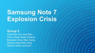 Samsung Note 7
Explosion Crisis
Group 5
Charmain Lim Jing Wen
Choo Hwee Hwee (Grace)
Benedict Choo Wen Xiang
Denise Chee Wai Yeng
Sharon Chan Lai Kuen
 