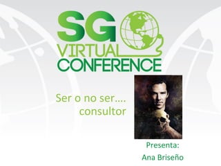 Ser	
  o	
  no	
  ser….	
  
consultor	
  
Presenta:	
  
Ana	
  Briseño	
  
 