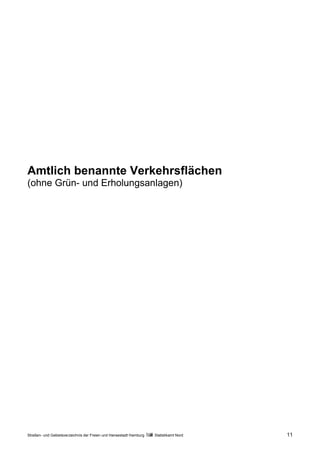 Amtlich benannte Verkehrsflächen
(ohne Grün- und Erholungsanlagen)




Straßen- und Gebietsverzeichnis der Freien und Hansestadt Hamburg   Statistikamt Nord   11
 
