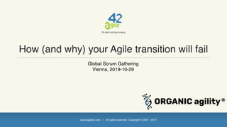 www.agile42.com | All rights reserved. Copyright © 2007 - 2017.
How (and why) your Agile transition will fail
Global Scrum Gathering
Vienna, 2019-10-29
 
