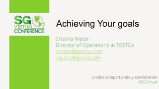 Achieving Your goals
Cristina Nistor
Director of Operations at TESTCo
cnistor@testco.com
nis.cris@gmail.com
Unidos compart...