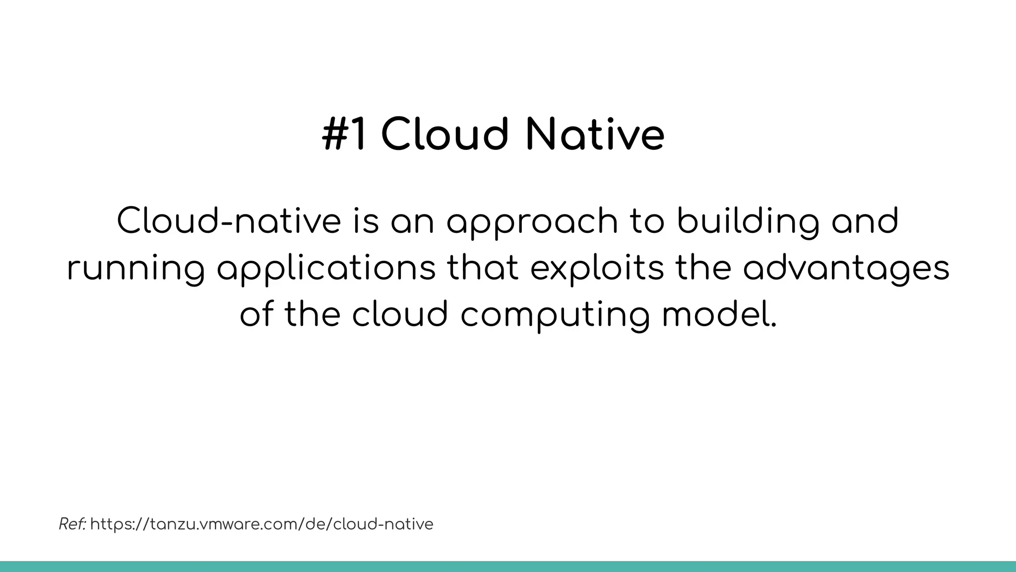 #1 Cloud Native
Cloud-native is an approach to building and
running applications that exploits the advantages
of the cloud computing model.
Ref: https://tanzu.vmware.com/de/cloud-native
 
