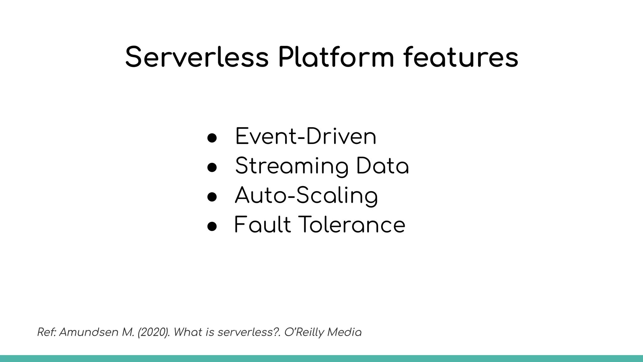 Serverless Platform features
● Event-Driven
● Streaming Data
● Auto-Scaling
● Fault Tolerance
Ref: Amundsen M. (2020). What is serverless?. O’Reilly Media
 