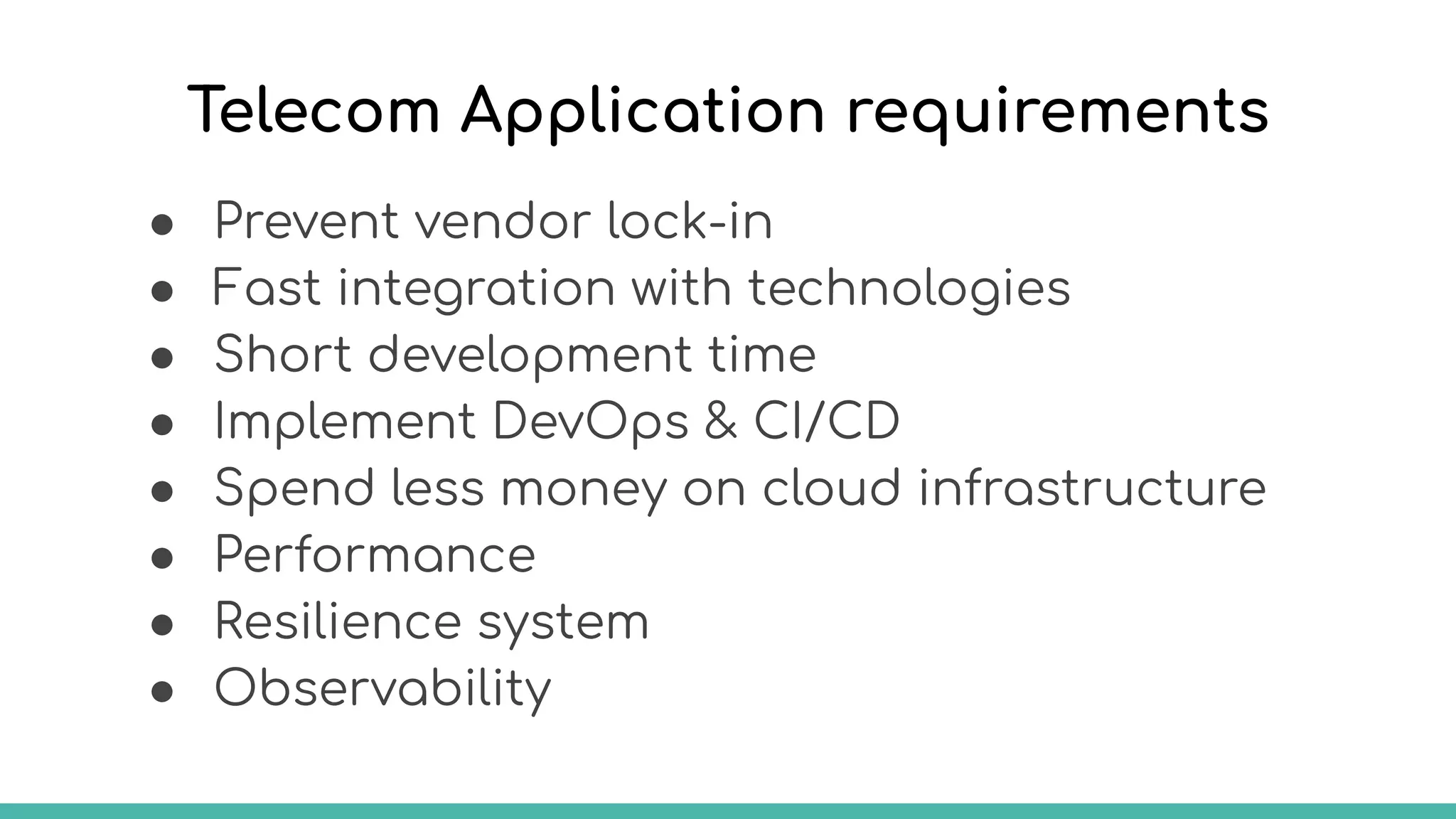 Telecom Application requirements
● Prevent vendor lock-in
● Fast integration with technologies
● Short development time
● Implement DevOps & CI/CD
● Spend less money on cloud infrastructure
● Performance
● Resilience system
● Observability
 