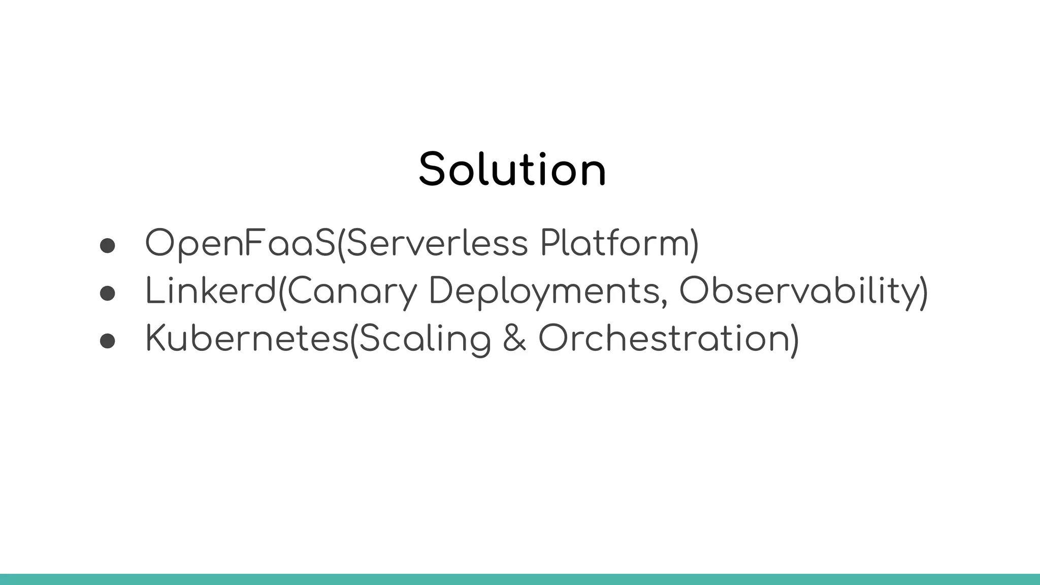 Solution
● OpenFaaS(Serverless Platform)
● Linkerd(Canary Deployments, Observability)
● Kubernetes(Scaling & Orchestration)
 