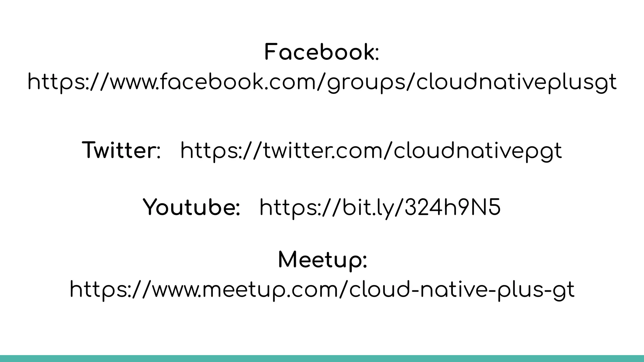 Facebook:
https://www.facebook.com/groups/cloudnativeplusgt
Youtube: https://bit.ly/324h9N5
Meetup:
https://www.meetup.com/cloud-native-plus-gt
Twitter: https://twitter.com/cloudnativepgt
 