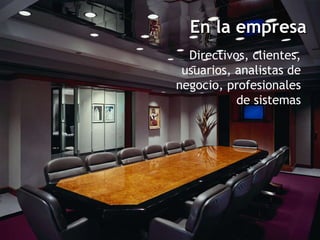 En la empresa Directivos, clientes, usuarios, analistas de negocio, profesionales de sistemas 