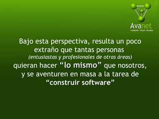 Bajo esta perspectiva, resulta un poco extraño que tantas personas  (entusiastas y profesionales de otras áreas) quieran hacer  “lo mismo”  que nosotros, y se aventuren en masa a la tarea de “ construir software” 