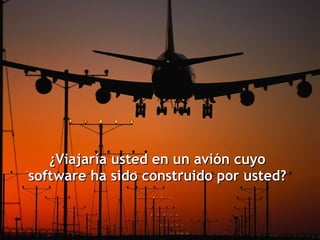 ¿Viajaría usted en un avión cuyo software ha sido construido por usted? 