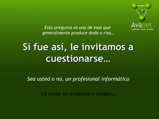 Esta pregunta es una de esas que  generalmente produce duda o risa… Si fue así, le invitamos a cuestionarse… Sea usted o no, un profesional informático La razón es evidente y simple… 