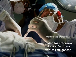 Veamos otras preguntas… ¿Dudan los enfermos del corazón de sus médicos cirujanos? 