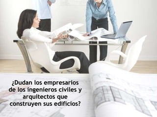 ¿Dudan los empresarios de los ingenieros civiles y arquitectos que construyen sus edificios? 