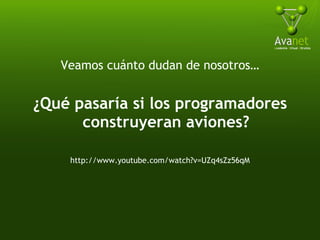Veamos cuánto dudan de nosotros… ¿Qué pasaría si los programadores construyeran aviones? http://www.youtube.com/watch?v=UZq4sZz56qM 