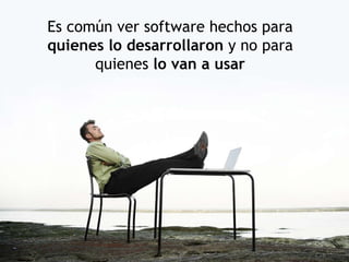 Es común ver software hechos para  quienes lo desarrollaron  y no para quienes  lo van a usar 