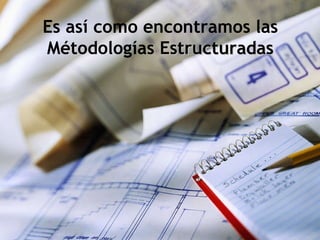 Es así como encontramos las Métodologías  Estructuradas 