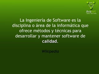 La Ingeniería de Software es la disciplina o área de la informática que ofrece métodos y técnicas para desarrollar y mantener software de  calidad . Wikipedia 