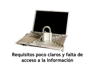 Requisitos poco claros y falta de acceso a la información 