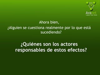Ahora bien, ¿Alguien se cuestiona realmente por lo que está sucediendo? ¿Quiénes son los actores responsables de estos efectos? 