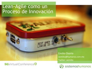 Lean-Agile como un
Proceso de Innovación




                        Emilio Osorio
                        oemilio@humanos.com.mx
                        Twitter: oemilio
 