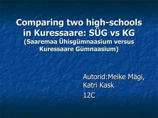 Comparing two high-schools in Kuressaare: SÜG vs KG (Saaremaa Ühisgümnaasium versus Kuressaare Gümnaasium) Autorid:Meike Mägi, Katri Kask  12C 