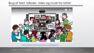https://www.youtube.com/watch?v=IQPOKgbnc4U
Brug af tekst, billeder, video og musik fra nettet
danskkonsulenter.dk/Charlotte Rytter 2017
 