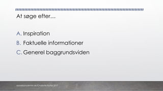 At søge efter…
A. Inspiration
B. Faktuelle informationer
C. Generel baggrundsviden
danskkonsulenter.dk/Charlotte Rytter 2017
 