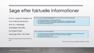 Hvis en opgave lægger op
til en faktuel dimension,
skal du undersøge
forskellige faktuelle
kendsgerninger
og bruge dem i din tekst
Kilde: prøvevejledningen for faget dansk 2016,
UVM
Søge efter faktuelle informationer
Kilde: FP9 & FP10 dansk, skriftlig fremstilling 2016, MUBL
danskkonsulenter.dk/Charlotte Rytter 2017
 