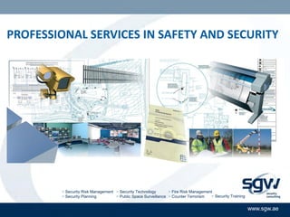 PROFESSIONAL SERVICES IN SAFETY AND SECURITY




        > Security Risk Management > Security Technology       > Fire Risk Management
        > Security Planning        > Public Space Surveillance > Counter Terrorism  > Security Training


                                                                                                          www.sgw.ae
 