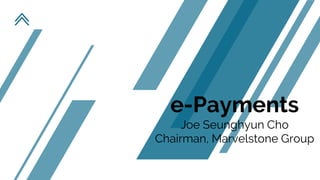 e-Payments
Joe Seunghyun Cho
Chairman, Marvelstone Group
 