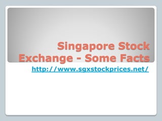Singapore Stock
Exchange - Some Facts
  http://www.sgxstockprices.net/
 