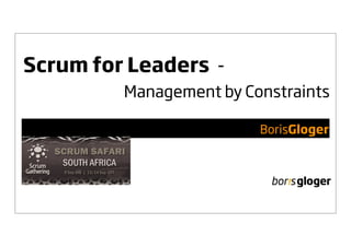 Scrum for Leaders -
         Management by Constraints

                         BorisGloger
 