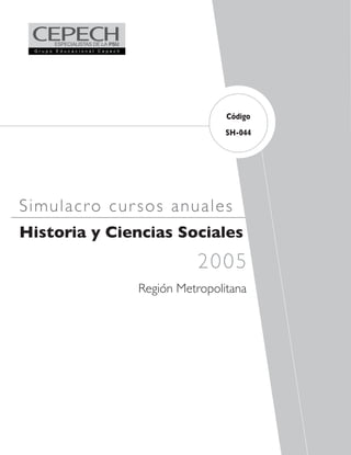 Código
                               SH-044




Simulacr o cur sos anua les
Historia y Ciencias Sociales
                         2005
               Región Metropolitana
 