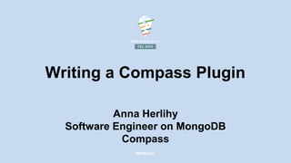 #MDBlocal
Writing a Compass Plugin
Anna Herlihy
Software Engineer on MongoDB
Compass
 